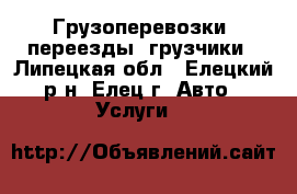Грузоперевозки, переезды, грузчики - Липецкая обл., Елецкий р-н, Елец г. Авто » Услуги   